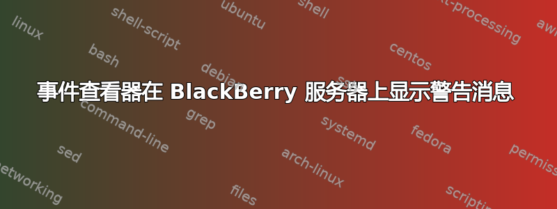 事件查看器在 BlackBerry 服务器上显示警告消息