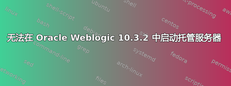 无法在 Oracle Weblogic 10.3.2 中启动托管服务器