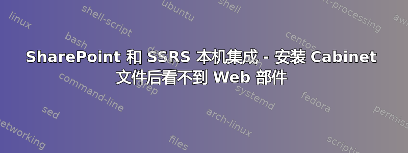 SharePoint 和 SSRS 本机集成 - 安装 Cabinet 文件后看不到 Web 部件