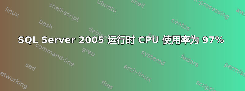 SQL Server 2005 运行时 CPU 使用率为 97%