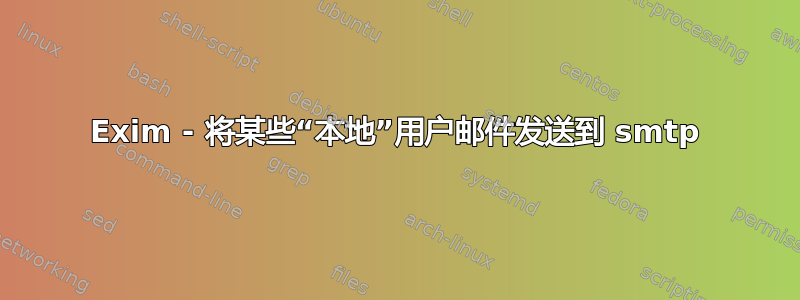 Exim - 将某些“本地”用户邮件发送到 smtp