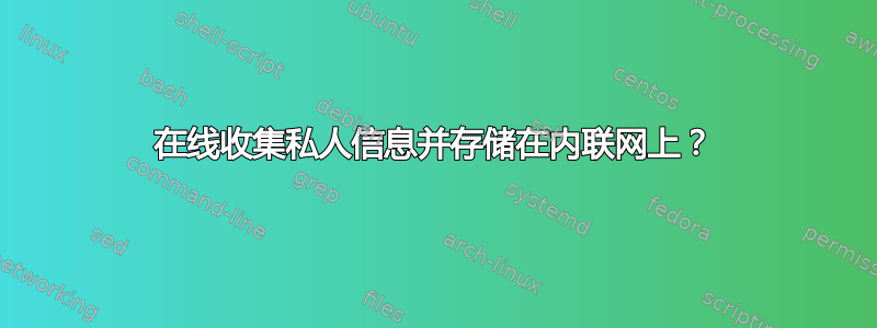 在线收集私人信息并存储在内联网上？