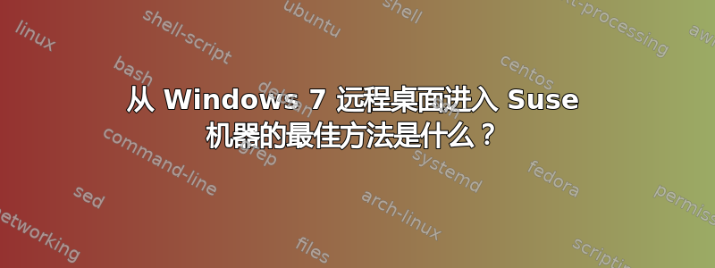 从 Windows 7 远程桌面进入 Suse 机器的最佳方法是什么？