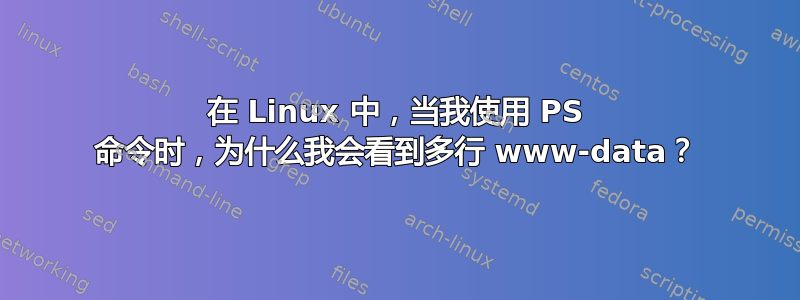 在 Linux 中，当我使用 PS 命令时，为什么我会看到多行 www-data？