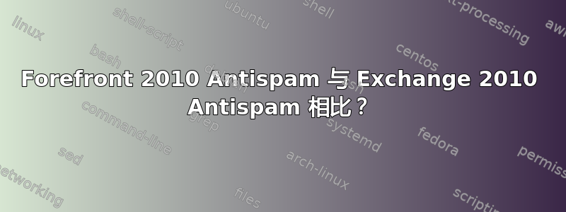 Forefront 2010 Antispam 与 Exchange 2010 Antispam 相比？