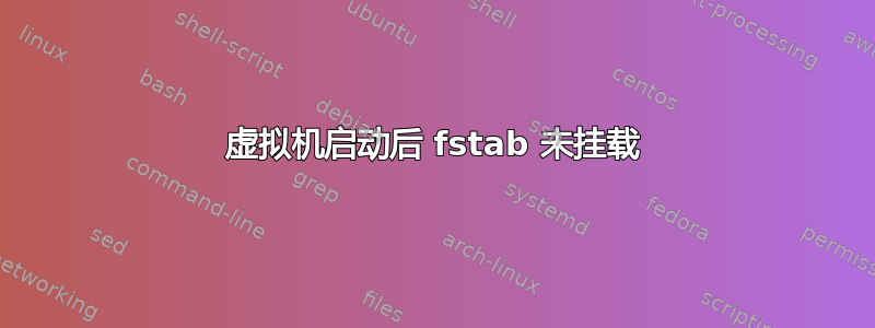 虚拟机启动后 fstab 未挂载