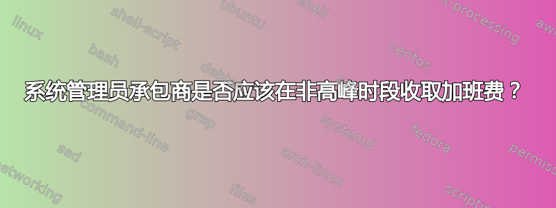 系统管理员承包商是否应该在非高峰时段收取加班费？