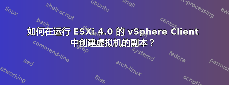 如何在运行 ESXi 4.0 的 vSphere Client 中创建虚拟机的副本？