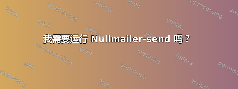 我需要运行 Nullmailer-send 吗？