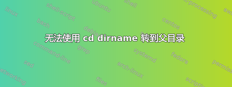 无法使用 cd dirname 转到父目录