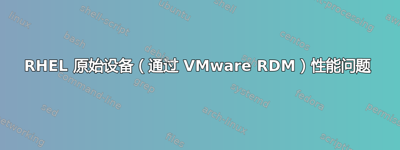 RHEL 原始设备（通过 VMware RDM）性能问题