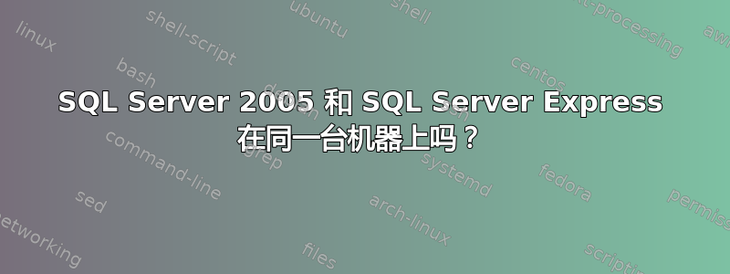 SQL Server 2005 和 SQL Server Express 在同一台机器上吗？