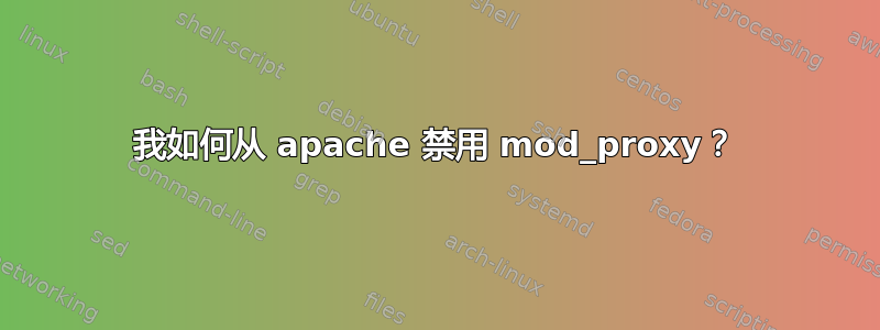 我如何从 apache 禁用 mod_proxy？