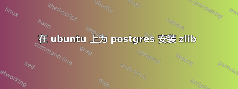 在 ubuntu 上为 postgres 安装 zlib