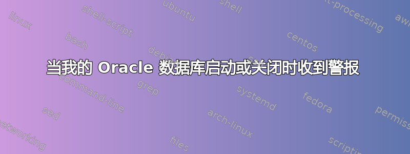 当我的 Oracle 数据库启动或关闭时收到警报