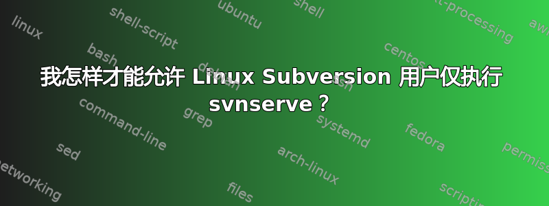 我怎样才能允许 Linux Subversion 用户仅执行 svnserve？