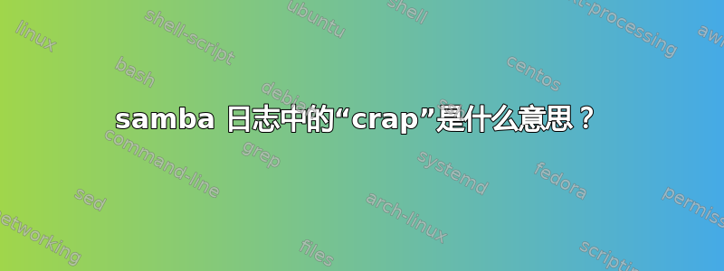 samba 日志中的“crap”是什么意思？