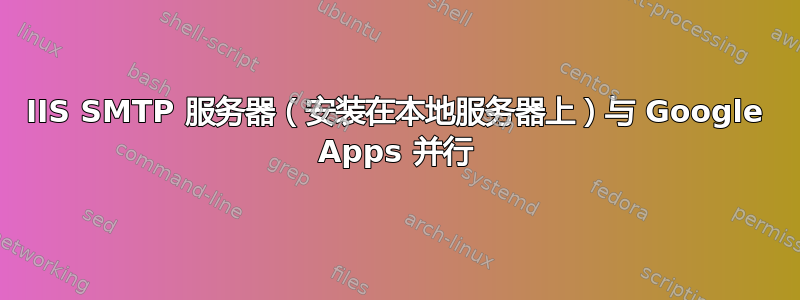 IIS SMTP 服务器（安装在本地服务器上）与 Google Apps 并行