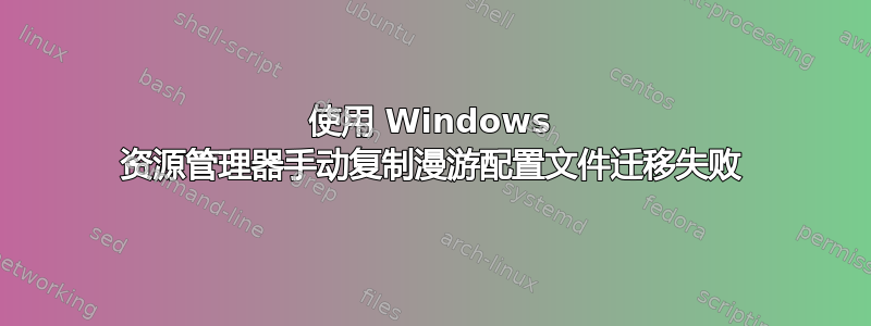 使用 Windows 资源管理器手动复制漫游配置文件迁移失败