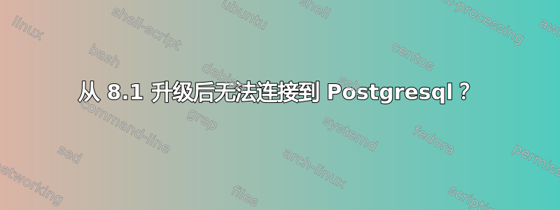 从 8.1 升级后无法连接到 Postgresql？