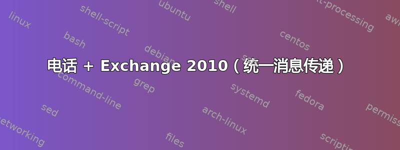 电话 + Exchange 2010（统一消息传递）