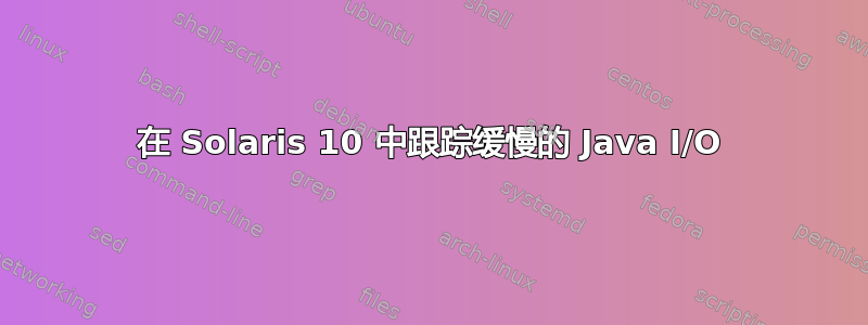 在 Solaris 10 中跟踪缓慢的 Java I/O