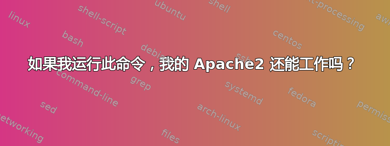 如果我运行此命令，我的 Apache2 还能工作吗？