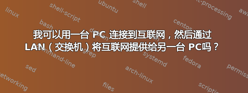 我可以用一台 PC 连接到互联网，然后通过 LAN（交换机）将互联网提供给另一台 PC吗？