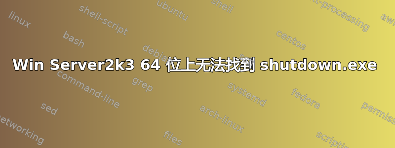 Win Server2k3 64 位上无法找到 shutdown.exe