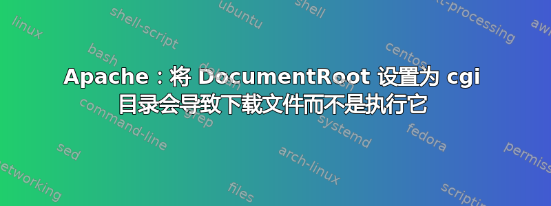 Apache：将 DocumentRoot 设置为 cgi 目录会导致下载文件而不是执行它