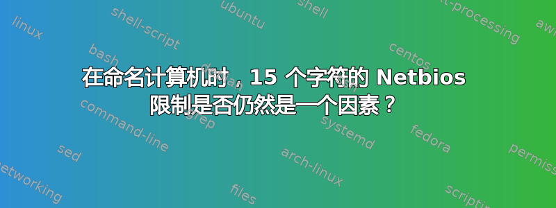 在命名计算机时，15 个字符的 Netbios 限制是否仍然是一个因素？