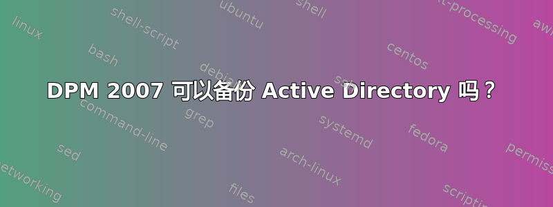 DPM 2007 可以备份 Active Directory 吗？