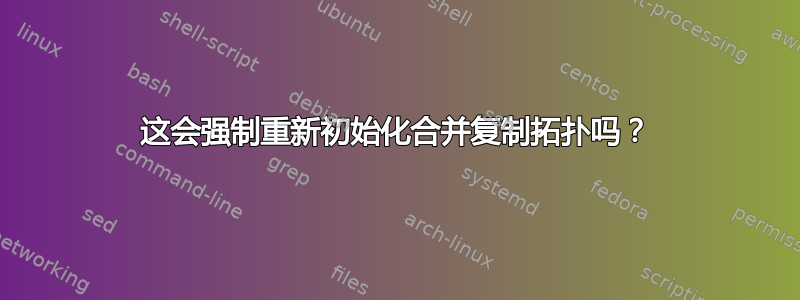 这会强制重新初始化合并复制拓扑吗？