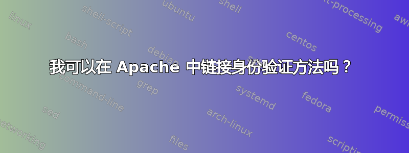 我可以在 Apache 中链接身份验证方法吗？