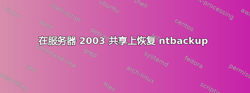 在服务器 2003 共享上恢复 ntbackup