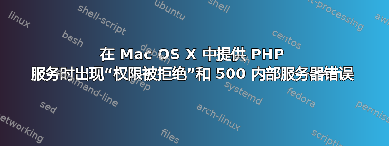 在 Mac OS X 中提供 PHP 服务时出现“权限被拒绝”和 500 内部服务器错误