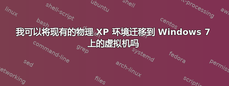 我可以将现有的物理 XP 环境迁移到 Windows 7 上的虚拟机吗