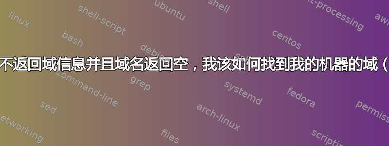 如果主机名不返回域信息并且域名返回空，我该如何找到我的机器的域（fqdn）？