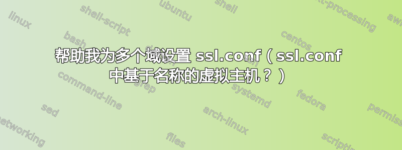 帮助我为多个域设置 ssl.conf（ssl.conf 中基于名称的虚拟主机？）