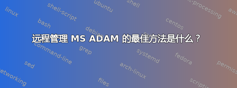 远程管理 MS ADAM 的最佳方法是什么？