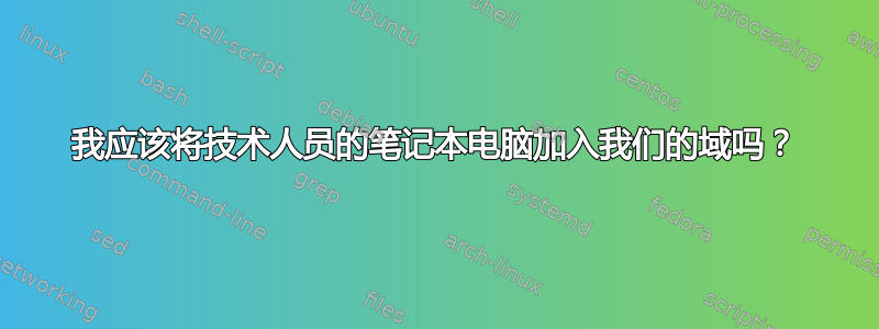 我应该将技术人员的笔记本电脑加入我们的域吗？