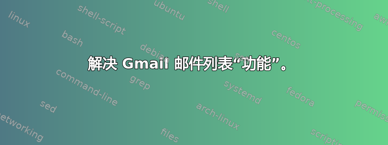 解决 Gmail 邮件列表“功能”。