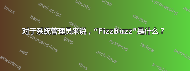 对于系统管理员来说，“FizzBu​​zz”是什么？