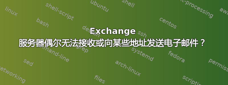 Exchange 服务器偶尔无法接收或向某些地址发送电子邮件？