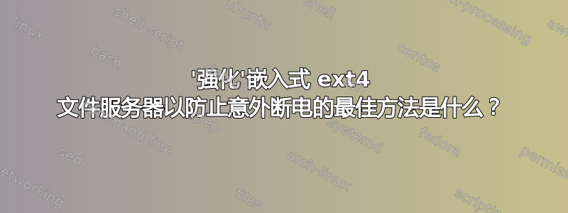 '强化'嵌入式 ext4 文件服务器以防止意外断电的最佳方法是什么？