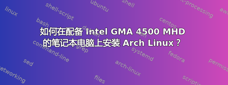 如何在配备 Intel GMA 4500 MHD 的笔记本电脑上安装 Arch Linux？