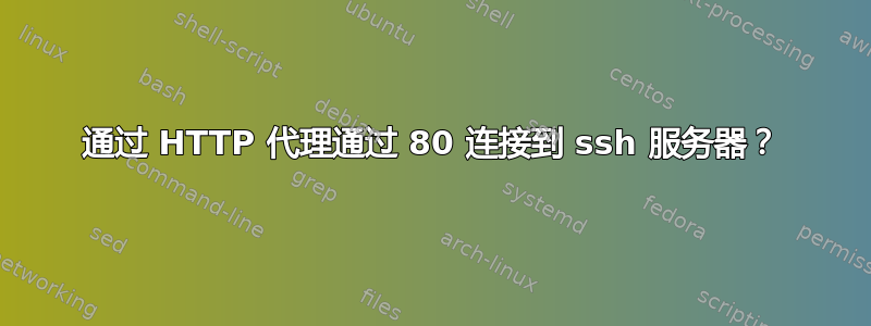 通过 HTTP 代理通过 80 连接到 ssh 服务器？