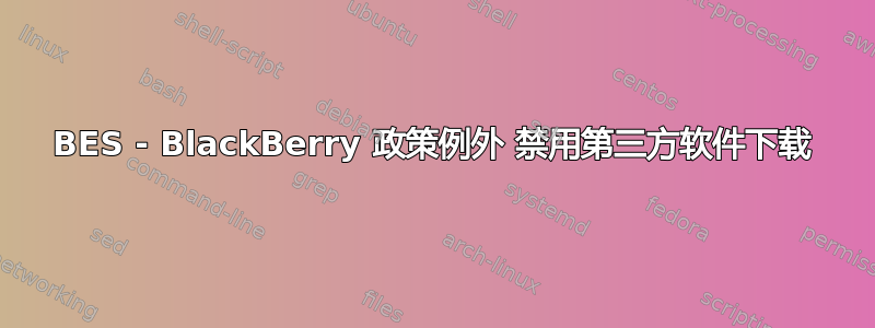 BES - BlackBerry 政策例外 禁用第三方软件下载