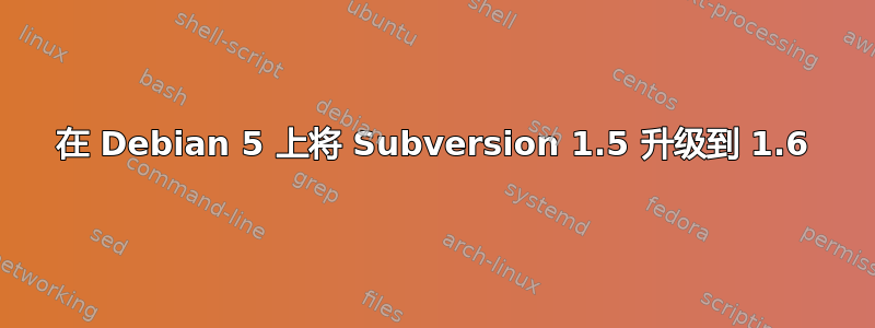 在 Debian 5 上将 Subversion 1.5 升级到 1.6