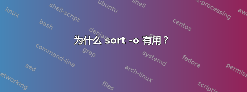 为什么 sort -o 有用？